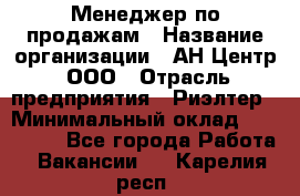 Менеджер по продажам › Название организации ­ АН Центр, ООО › Отрасль предприятия ­ Риэлтер › Минимальный оклад ­ 100 000 - Все города Работа » Вакансии   . Карелия респ.
